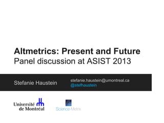 Altmetrics: Present and Future
Panel discussion at ASIST 2013
Stefanie Haustein

stefanie.haustein@umontreal.ca
@stefhaustein

 