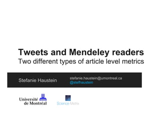 Tweets and Mendeley readers
Two different types of article level metrics
Stefanie Haustein

stefanie.haustein@umontreal.ca
@stefhaustein

 