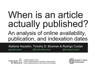 When is an article
actually published?
An analysis of online availability,
publication, and indexation dates
Stefanie Haustein, Timothy D. Bowman & Rodrigo Costas
@stefhaustein @timothydbowman @RodrigoCostas1
 