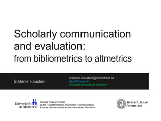Scholarly communication
and evaluation:
from bibliometrics to altmetrics
Stefanie Haustein
stefanie.haustein@umontreal.ca
@stefhaustein
crc.ebsi.umontreal.ca/sloan
 