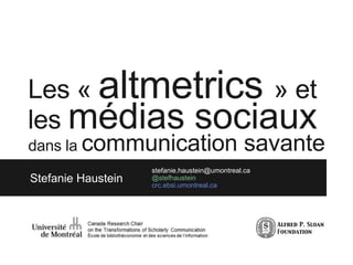 Les « altmetrics » et
les médias sociaux
Stefanie Haustein
stefanie.haustein@umontreal.ca
@stefhaustein
crc.ebsi.umontreal.ca
dans la communication savante
 