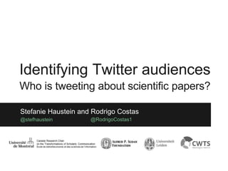 Stefanie Haustein and Rodrigo Costas
@stefhaustein @RodrigoCostas1
Identifying Twitter audiences
Who is tweeting about scientific papers?
 