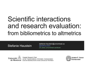 Scientific interactions
and research evaluation:
from bibliometrics to altmetrics
Stefanie Haustein
stefanie.haustein@umontreal.ca
@stefhaustein
crc.ebsi.umontreal.ca/sloan
 