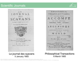 Scientific Journals
Le Journal des sçavans
5 January 1665
Philosophical Transactions
6 March 1665
http://de.wikipedia.org/...