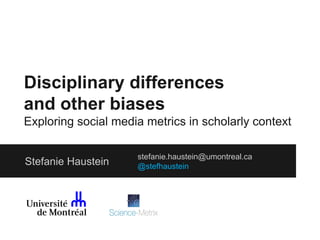 Disciplinary differences
and other biases
Exploring social media metrics in scholarly context
Stefanie Haustein

stefanie.haustein@umontreal.ca
@stefhaustein

 