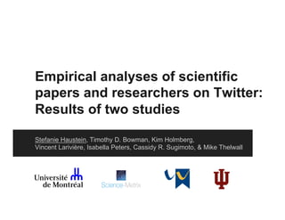 Empirical analyses of scientific
papers and researchers on Twitter:
Results of two studies
Stefanie Haustein, Timothy D. Bowman, Kim Holmberg,
Vincent Larivière, Isabella Peters, Cassidy R. Sugimoto, & Mike Thelwall
 