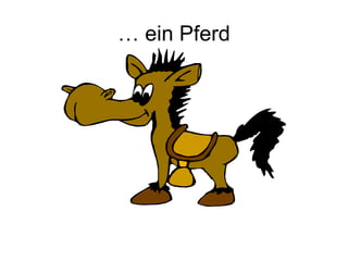 … ein Pferd
 
