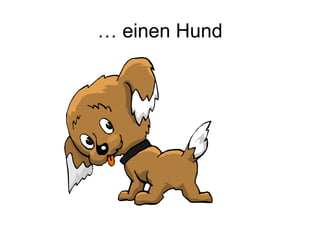 … einen Hund
 