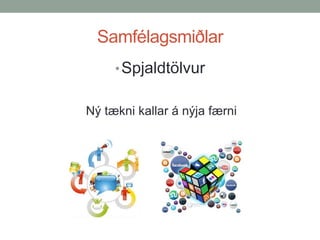 Samfélagsmiðlar
• Spjaldtölvur
Ný tækni kallar á nýja færni

 