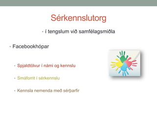 Sérkennslutorg
• í tengslum við samfélagsmiðla
• Facebookhópar

• Spjaldtölvur í námi og kennslu
• Smáforrit í sérkennslu
• Kennsla nemenda með sérþarfir

 