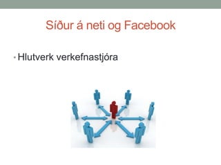 Síður á neti og Facebook
• Hlutverk verkefnastjóra

 