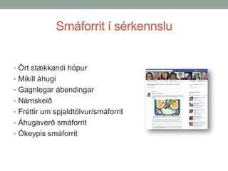 Smáforrit í sérkennslu
• Ört stækkandi hópur
• Mikill áhugi
• Gagnlegar ábendingar

• Námskeið
• Fréttir um spjaldtölvur/smáforrit
• Áhugaverð smáforrit
• Ókeypis smáforrit

 