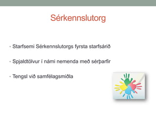 Sérkennslutorg
• Starfsemi Sérkennslutorgs fyrsta starfsárið
• Spjaldtölvur í námi nemenda með sérþarfir
• Tengsl við samfélagsmiðla

 