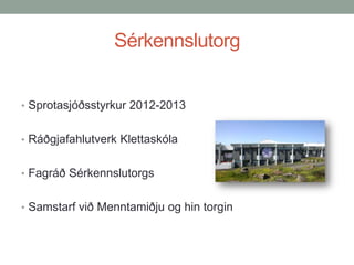 Sérkennslutorg
• Sprotasjóðsstyrkur 2012-2013
• Ráðgjafahlutverk Klettaskóla
• Fagráð Sérkennslutorgs
• Samstarf við Menntamiðju og hin torgin

 