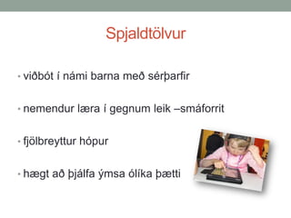 Spjaldtölvur
• viðbót í námi barna með sérþarfir
• nemendur læra í gegnum leik –smáforrit
• fjölbreyttur hópur

• hægt að þjálfa ýmsa ólíka þætti

 