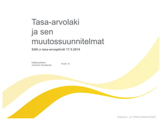 hallitussihteeri
Johanna Hautakorpi
19.05.14
Tasa-arvolaki
ja sen
muutossuunnitelmat
SAK:n tasa-arvopäivät 17.5.2014
 
