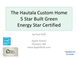 The Hautala Custom Home5 Star Built GreenEnergy Star Certified by Paul Huff Apple Homes Olympia, WA www.AppleBuilt.com *Speakers On For Audio 