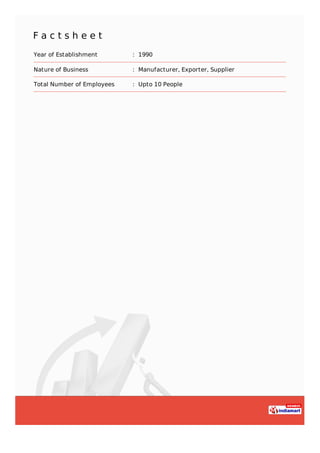 F a c t s h e e t
Year of Establishment : 1990
Nature of Business : Manufacturer, Exporter, Supplier
Total Number of Employees : Upto 10 People
 