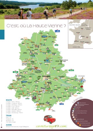 1




                                                 C’est où la Haute-Vienne ?
                                                                                                                                                                                                                                                 PAYS-BAS /
                                                                                                                                                                                                    ANGLETERRE / ENGLAND                        NETHERLAND

                                                                                                                                                                                                                                              PARIS         ALLEMAGNE /
                                                                                                                                                                                                                                                             GERMANY

                                                                                                                                                                                                                            POITIERS
                                                                                                                                                                                      Légende

                                                                                                                                                                                                Office de Tourisme
                                                                                                                                                                                                Office de Tourisme saisonnier ou             LIMOGES
                                                                                        Saut de la                      Etang de Murat                                                                                                                         LYON
                                                                                                                                                                                                point d'information
                                                                                        Brame                                                                                                   Village étape

                                                                                                                                                                                                Station verte       BORDEAUX
                                                                                                                                                                                                                                           TOULOUSE MARSEILLE
                                                                                                                                                                                                Pays et Ville d'art et d'histoire

                                                                                                                                                                                                Un des plus Beaux Détours de France
                                                                                                                            Les Pouyades
                                                                                                                                                                                                Un des plus Beaux Villages de France
                                                                                                                                                                                                                ESPAGNE / SPAIN
                                                                                                                                                                                                Baignade

                                                                                                                                                                                                Piscine

                                                                                                                                                                                                Suggestion randonnée

                                                                                                                                                                                                Site naturel remarquable




                                                                                                                                                                                Tourbière des
                                                                                                          Monts de Blond                                                        Dauges



                                                                                                                                                            Monts d'Ambazac




                                                                                                     Centre de la Mémoire
                                                                                                     et village martyr

                                                                               Musée
                                                                               départemental
                                                                               d'art contemporain                                   Ville d'art et d'histoire,
                                                                                                            Forêt des               capitale des arts du feu
                                                                                                            Vaseix



                                                                              Etang de la
                                                                              Pouge
                                                                                                                                                                              Pays d'art et d'histoire
                                                                                                                                                                              Monts et Barrages
                                                                                                                                    Château de
                                                                                                                                    Châlucet


                                                                                                                                                                                                     Parc naturel régional de
                                                                    Parc naturel régional                                                                                                            Millevaches en Limousin
                                                                    Périgord-Limousin




                                                                                                                                                                                                                          e
                                                                                                                                                                                                                       end
                                                Route
                                                Limoges > Paris : 393 km                                                                                                                                             ég
                                                                                                                                                                                                        L




                                                Limoges > Toulouse : 302 km
                                                Limoges > Bordeaux : 224 km
Photos : Haute-Vienne Tourisme, D. GUILLEMAIN




                                                                                                                                                                                                                                 point d'information
                                                Limoges > Lyon : 347 km                                                                                                                                                    Village Étape
                                                Limoges > Lille : 620 km
                                                                                                                                                                                                                       Station Verte
                                                Limoges > Marseille : 605 km
                                                Limoges > Nantes : 309 km                                                                                                                                            Un des plus Beaux Détours de France

                                                Limoges > Strasbourg : 736 km                                                                                                                                      Un des plus Beaux Villages de France

                                                                                                                                                                                                                    Baignade
                                                Train
                                                                                                                                                                                                                       Piscine
                                                Paris : 3 h
                                                Toulouse : 3 h                                                                                                                                                             Suggestion Randonnée
                                                Bordeaux : 2 h                                                                                                                                                                      Pays et Ville d’Art et d’Histoire
                                                TGV Lille-Limoges
                                                                                                                                                                                                                                         Route de Richard Coeur de Lion

                                                Avion                                                                                                                                                                                           Route du Haut-Limousin

                                                Aéroport International Limoges Bellegarde
 