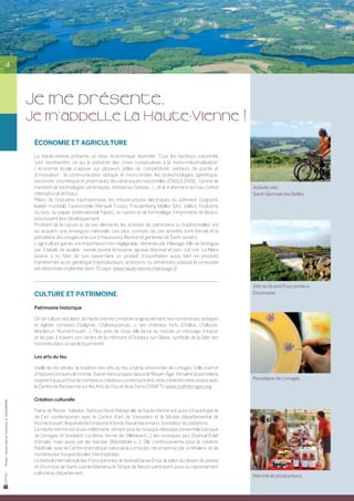 4




                                                JE me présente,
                                                Je m’appelle la Haute-Vienne !
                                                 ÉCONOMIE ET AGRICULTURE
                                                 La Haute-Vienne présente un tissu économique diversifié. Tous les secteurs industriels
                                                 sont représentés, ce qui la préserve des crises consécutives à la mono-industrialisation.	
                                                 L’économie locale s’appuie sur plusieurs pôles de compétitivité, secteurs de pointe et	
                                                 d’innovation : la communication optique et micro-ondes, les biotechnologies (génétique,	
                                                 biochimie, cosmétique et pharmacie), les céramiques industrielles (ENSCI, ENSIL, Centre de
                                                 transfert de technologies céramiques, entreprise Cerlase...) ; et le traitement de l’eau (office     Activité vélo
                                                 international de l’eau).                                                                             Saint-Germain les Belles
                                                 Piliers de l’industrie haut-viennoise, les infrastructures électriques du bâtiment (Legrand,	
                                                 leader mondial), l’automobile (Renault Trucks, Freudenberg Meillor SAS, Valéo), l’industrie
                                                 du bois, du papier (International Paper), du carton et de l’emballage, l’imprimerie de labeur,
                                                 poursuivent leur développement.
                                                 Profitant de la nature et de ses éléments, les activités de patrimoine ou traditionnelles ont	
                                                 su acquérir une envergure nationale. Les plus connues de ces activités sont l’émail et la	
                                                 porcelaine de Limoges et le cuir (chaussures Weston et ganteries de Saint-Junien).
                                                 L’agriculture garde une importance non négligeable, dominée par l’élevage. Elle se distingue
                                                 par 3 labels de qualité : viande bovine limousine, agneau Baronet et porc cul noir. La filière	
                                                 bovine a su faire de son savoir-faire un produit d’exportation aussi bien en produits	
                                                 transformés qu’en génétique (reproducteurs, embryons ou semences) puisque la Limousine
                                                 est désormais implantée dans 70 pays. www.haute-vienne.chambagri.fr


                                                                                                                                                      Site du Grand Puyconnieux
                                                 CULTURE ET PATRIMOINE                                                                                Dournazac


                                                 Patrimoine historique

                                                 De sa culture séculaire, la Haute-Vienne conserve soigneusement ses nombreuses abbayes
                                                 et églises romanes (Solignac, Châteauponsac…), ses châteaux forts (Châlus, Châlucet,	
                                                 Montbrun, Rochechouart…). Plus près de nous, elle lance au monde un message d’espoir
                                                 et de paix à travers son centre de la mémoire d’Oradour-sur-Glane, symbole de la folie des
                                                 hommes dans un siècle tourmenté.

                                                 Les arts du feu

                                                 Vieille de dix siècles, la tradition des arts du feu a fait la renommée de Limoges (Ville d’art et
                                                 d’histoire) à travers le monde. Savoir-faire uniques depuis le Moyen-âge, l’émail et la porcelaine
                                                 inspirent aujourd’hui de nombreux créateurs contemporains, et la créativité reste vivace avec        Porcelaine de Limoges
                                                 le Centre de Recherche sur les Arts du Feu et de la Terre (CRAFT). www.craft-limoges.org

                                                 Création culturelle
Photos : Haute-Vienne Tourisme, D. GUILLEMAIN




                                                 Patrie de Renoir, Valadon, Sanfourche et Rebeyrolle, la Haute-Vienne est aussi à l’avant-garde
                                                 de l’art contemporain avec le Centre d’art de Vassivière et le Musée départemental de	
                                                 Rochechouart, lequel abrite l’important fonds Raoul Hausmann, fondateur du dadaïsme.
                                                 La Haute-Vienne est aussi mélomane, vibrant pour la musique classique (ensemble baroque
                                                 de Limoges et fondation La Borie, ferme de Villefavard...), les musiques jazz (festival Éclat
                                                 d’émail), mais aussi par les bandas (Bandafolie’s...). Elle s’enthousiasme pour la création
                                                 théâtrale, avec le Centre dramatique national du Limousin, récompensé par un Molière, et de
                                                 nombreuses troupes locales très inspirées.
                                                 Le festival international des Francophonies, le festival Danse émoi, le salon du dessin de presse
                                                 et d’humour de Saint-Just-le-Martel ou le Sirque de Nexon participent aussi au rayonnement
                                                 culturel du département.
                                                                                                                                                      Marché de producteurs
 