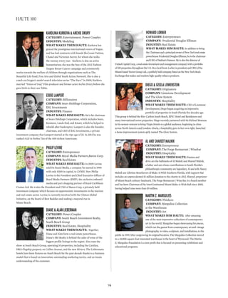 howArd lorBer
CATEGORY: Entrepreneurs
COmpAnY: Prudential Douglas Elliman
InDUSTRY: Real Estate
WhAT mAkES hIm hAUTE: Inadditiontobeing
theChairmanandaprincipalownerofNewYorkrealestate
powerhousePrudentialDouglasElliman,heisthechairman
andCEOofNathan’sFamous.Heisalsothedirectorof
UnitedCapitalCorp.,arealestateinvestmentandmanagementcompanywithaportfolio
of150propertiesthroughouttheU.S.Onalocalfront,LorberispresidentandCEOofthe
Miami-basedVectorGroupLtd.,apubliclyheldcompanylistedontheNewYorkStock
Exchangethatmakesandmarketshigh-qualitytobaccoproducts.
diego & giselA lowenstein
CATEGORY: Originators
COmpAnY: Lionstone Development
and The Glow System
InDUSTRY: Hospitality
WhAT mAkES ThEm hAUTE: CEO of Lionstone
Development, Diego began acquiring an impressive
portfolio of properties in South Florida five decades ago.
This group is behind the Ritz-Carlton South Beach, EPIC Hotel and Residences and
many international resort properties. Diego recently partnered with Sir Richard Branson
in his newest venture to bring Virgin Hotels to a global audience, beginning in cities
across North America and London. Gisela, a hospitality guru in her own right, launched
a home improvement system aptly named The Glow System.
Al And shAreef MAlnik
CATEGORY: Entrepreneur
COmpAnY: The Forge Restaurant | Winebar
InDUSTRY: Hospitality
WhAT mAkES ThEm hAUTE: Passion and
drive are the hallmarks of Al Malnik and Shareef Malnik,
a father and son whose contributions to South Florida’s
philanthropic community are legendary. Al and wife Nancy
Malnik are Lifetime Benefactors of Make-A-Wish Southern Florida, with support that
includes an unprecedented $1 million donation to the charity in 2012. Shareef, proprietor
of Miami Beach culinary landmark, The Forge Restaurant | Wine Bar, is a board member
and has been Chairman of the InterContinental Miami Make-A-Wish Ball since 2005,
having helped raise more than $9 million.
MArtin z. MArgulies
CATEGORY: Thinkers
COmpAnY: Margulies Collection
at the Warehouse
InDUSTRY: Art
WhAT mAkES hIm hAUTE: After amassing
one of the most impressive collections of contemporary
art in the world, Margulies began showcasing his pieces,
which run the gamut from contemporary art and vintage
photography, to video, sculpture, and installations, to the
public in 1999. After outgrowing its original location, The Margulies Collection moved
to a 45,000-square-foot renovated warehouse in the heart of Wynwood. The Martin
Z. Margulies Foundation is a non-profit that is focused on presenting exhibitions and
educational programs.
kArolinA kurkovA & Archie drury
CATEGORY: Entertainment, Power Couples
InDUSTRY: Modeling
WhAT mAkES ThEm hAUTE: Kurkova has
graced the prestigious international covers of Vogue,
and has had contracts with brands like Louis Vuitton,
Chanel and Victoria’s Secret, for whom she walks
the runway every year. Kurkova is also an active
humanitarian; she was the face of the 2012 Fashion
Targets Breast Cancer campaign and consistently
works towards the welfare of children through organizations such as The
Beautiful Life Fund, Free Arts and Global Youth Action Network. She is also a
coach on Oxygen’s model search television series “The Face.” In 2009, Kurkova
married “Voices of Iraq” Film producer and former actor Archie Drury before she
gave birth to their son Tobin.
eddie lAMpert
CATEGORY: Billionaires
COmpAnY: Sears Holdings Corporation,
ESL Investments
InDUSTRY: Finance
WhAT mAkES hIm hAUTE: He’s the chairman
of Sears Holdings Corporation, which includes Sears,
Kenmore, Lands End, and Kmart, which he helped to
rebuild after bankruptcy. Lampert is also the founder,
chairman, and CEO of ESL Investments, a private
investment company that Lampert started at the ripe age of 25. In 2013 he was
ranked #125 in Forbes’ list of the 400 richest Americans.
philip levine
CATEGORY: Entrepreneur
COmpAnY: Royal Media Partners,Baron Corp.
InDUSTRY: Real Estate
WhAT mAkES hIm hAUTE: In 2000 Levine
sold On Board Media, a company he started in 1990
with only $500 in capital, to LVMH. Now Philip
Levine is the President and Chief Executive Officer of
Royal Media Partners (RMP), the exclusive onboard
media and port shopping partner of Royal Caribbean
Cruises Ltd. He is also the President and CEO of Baron Corp, a privately held
investment company which focuses on opportunistic investments in the tourism
and real estate sector. Levine is currently involved with the Clinton Global
Initiative, on the board of Best Buddies and making a mayoral run in
Miami Beach.
diAne & AlAn lieBerMAn
CATEGORY: Power Couples
COmpAnY: South Beach Investment Realty,
South Beach Group
InDUSTRY: Real Estate, Hospitality
WhAT mAkES ThEm hAUTE: Together,
Diane and Alan form a real estate powerhouse.
Diane’s SBI Realty is behind the sales of some of the
biggest profile listings in the region. Alan runs the
show at South Beach Group, operating 10 properties, including the Catalina,
SBG’s flagship property on Collins Avenue, and the new Riviera. The Liebermans
hotels have been fixtures on South Beach for the past decade thanks to a business
model that is based on innovation, outstanding marketing tactics, and an innate
understanding of the customer.
94
haute 100
 