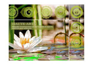 HAUTE ARTS 
Bespoke contemporary art for individual spaces, 
interiors and exteriors 
 