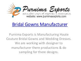 Bridal Gowns Manufacturer
Purnima Exports is Manufacturing Haute
Couture Bridal Gowns and Wedding Dresses.
We are working with designer to
manufacturer there productions & do
sampling for there designs.
 