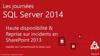 #JSS2014
Les journées
SQL Server 2014
Un événement organisé par GUSS
Haute disponibilité &
Reprise sur incidents en
SharePoint 2013
Isabelle Van Campenhoudt & Serge Luca
 