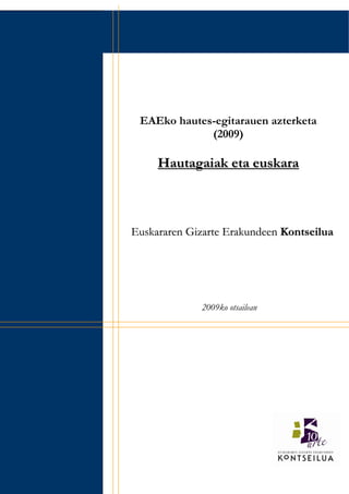 1.



      EAEko hautes-egitarauen azterketa
                  (2009)

          Hautagaiak eta euskara



     Euskararen Gizarte Erakundeen Kontseilua




                  2009ko otsailean
 