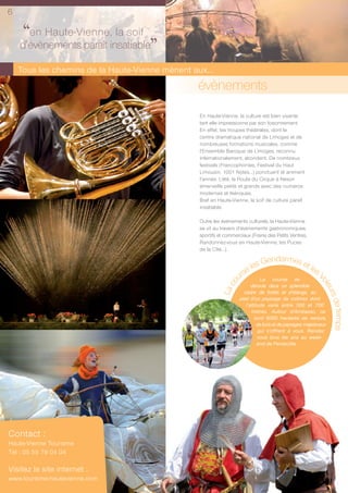 6

     ‘‘en Haute-Vienne,insatiable
                         la soif
    d’évènements paraît
                                 ’’
    Tous les chemins de la Haute-Vienne mènent aux...
                                                 évènements
                                                 En Haute-Vienne, la culture est bien vivante
                                                 tant elle impressionne par son foisonnement.
                                                 En effet, les troupes théâtrales, dont le
                                                 centre dramatique national de Limoges et de
                                                 nombreuses formations musicales, comme
                                                 l’Ensemble Baroque de Limoges, reconnu
                                                 internationalement, abondent. De nombreux
                                                 festivals (Francophonies, Festival du Haut
                                                 Limousin, 1001 Notes...) ponctuent et animent
                                                 l’année. L’été, la Route du Cirque à Nexon
                                                 émerveille petits et grands avec des numéros
                                                 modernes et féériques.
                                                 Bref en Haute-Vienne, la soif de culture paraît
                                                 insatiable.

                                                 Outre les événements culturels, la Haute-Vienne
                                                 se vit au travers d’évènements gastronomiques,
                                                 sportifs et commerciaux (Frairie des Petits Ventres,
                                                 Randonnez-vous en Haute-Vienne, les Puces
                                                 de la Cité...).

                                                                            Gendarmes et
                                                                        les              les
                                                                     rse La course se



                                                                                                          Vo
                                                                u
                                                              co




                                                                          déroule dans un splendide




                                                                                                            leu
                                                           La




                                                                      cadre de forêts et d’étangs, au




                                                                                                               rs d
                                                                    pied d’un paysage de collines dont
                                                                       l’altitude varie entre 500 et 700




                                                                                                                   e
                                                                          mètres. Autour d’Ambazac, ce



                                                                                                                  temps
                                                                            sont 6000 hectares de verdure,
                                                                              de bois et de paysages majestueux
                                                                              qui s’offrent à vous. Rendez
                                                                              vous tous les ans au week-
                                                                              end de Pentecôte.




Contact :
Haute-Vienne Tourisme
Tél : 05 55 79 04 04

Visitez le site internet :
www.tourisme-hautevienne.com
 