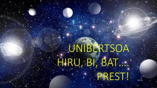UNIBERTSOA
HIRU, BI, BAT….
PREST! MBG2106
 