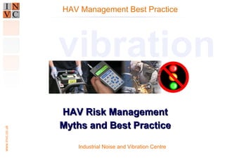 HAV Management Best Practice

www.invc.co.uk

vibration
HAV Risk Management
Myths and Best Practice
Industrial Noise and Vibration Centre

 