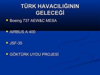 TÜRK HAVACILIĞININTÜRK HAVACILIĞININ
GELECEĞİGELECEĞİ
 Boeing 737 AEW&C MESABoeing 737 AEW&C MESA
 AIRBUS A 400AIRBUS A 400
 JSF-35JSF-35
 GÖKTÜRK UYDU PROJESİGÖKTÜRK UYDU PROJESİ
 