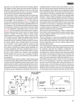 heat kutusu veya sabit debili fan kutusu gibi) ile kombine edilebilir.
VAV so¤utma sistemleri, döﬂeme tipi ›s›tma sistemleri ile birlikte de
kullan›l›rlar. Uygun ﬂekilde tasarlanan bu sistem çok verimli çal›ﬂ›r.
Verimli çal›ﬂt›klar›ndan dolay› da iﬂletme ve ilk yat›r›m maliyetinin
önemini kavrayan projelerde büyük oranda kullan›l›rlar.
VAV sistemlerinde, merkezi santral›ndaki frekans konvertörlü kapa-
site kontrol cihaz›na sahip ana besleme fan›nda, hava debisi modüle
edilerek hacimlerdeki VAV kutular›na ve buradan üfleme menfezle-
rine yönlendirilir. VAV sistemlerinde (ﬁekil 11.7) odaya beslenecek
hava bir merkezi santralda ﬂartland›r›l›r (›s›t›l›r veya so¤utulur). Bu
santralda Free Cooling için ekonomizörler yo¤unlukla kullan›l›r. Filt-
reler, damperler ve baz› durumlarda nemlendiriciler klima santral›n›n
ana elemanlar›d›r. Sistemde yine debi kontrollu dönüﬂ fan› bulunur
ve bu fan ﬂartland›r›lan mekanlardaki bas›nc› da kontrol ederler.
ﬁekil 11.7.A’da VAV uygulamas› örnek kat plan› projesi verilmiﬂtir.
Santralda ﬂartland›r›lan hava besleme fan›yla orta bas›nçl› bir kanal
sistemine ve buradan VAV kutular› yard›m› ile odalara beslenir.
Santral ç›k›ﬂ›ndaki hava ﬂartlar› sabittir. Odaya verilen hava mikta-
r› VAV kutular› vas›tas›yla de¤iﬂtirilerek de¤iﬂken yükler karﬂ›lan›r.
Yaz - k›ﬂ bütün y›l boyunca santral ç›k›ﬂ›nda hava yaklaﬂ›k 14-16 °C
mertebesinde sabit bir s›cakl›ktad›r. So¤utma gerekiyorsa odaya bu
hava üflenir. So¤utma ihtiyac› azald›kça üflenen hava da azalt›l›r.
Ara mevsimlerde ve k›ﬂ›n so¤utma grubunun çal›ﬂmas›na gerek
yoktur. D›ﬂ hava s›cakl›¤› düﬂükse, damper ayar› ile d›ﬂardan daha
fazla so¤uk hava alarak bedava so¤utma yapmak mümkündür. Is›t-
ma ihtiyac› do¤du¤unda, VAV kutusu ç›k›ﬂ›ndaki reheat ›s›t›c› dev-
reye girerek istenen s›cakl›kta bir havan›n odaya üflenmesi sa¤lan›r.
Bu ›s›t›c› tercihen elektrikli ›s›t›c› olmal›d›r, ancak uygulamada
VAV kutusundaki ›s›tma amac›yla s›cak su serpantinleri de kullan›l-
maktad›r. S›cak su ile ›s›tma, tercih edilmemesi gereken problemli
bir uygulamad›r.
VAV kutular› beslenen so¤uk hava miktar›n› odadan ald›¤› kumanda
ile ayarlayarak odan›n so¤utma yükünü dengeler. Bütün sistemde ha-
va k›s›l›rsa, besleme kanal›ndaki bir bas›nç sensörü yard›m› ile sant-
raldaki beslenme fan› debisi azalt›larak kanallardaki bas›nç sabit tu-
tulur. Fan kapasitesi kontrol cihaz› kumandas›n›, üfleme hava kana-
l›nda bulunan statik bas›nç sensöründen gelen sinyalden al›r. Bas›nç-
tan ba¤›ms›z (pressure independent) terminallerde, statik bas›nç sen-
sörü üfleme kanal›n 2/3 mesafesi üzerine monte edilmeli ve en uzak-
taki VAV cihaz›nda istenen minimum statik bas›nç elde edilecek ﬂe-
kilde ayarlanmal›d›r. Bas›nç ba¤›ml› (pressure dependent) terminal-
lerde sensör üfleme kanal›n›n 1/2 mesafesine konmal›d›r. Burada ba-
s›nçtan ba¤›ms›z VAV kutular› günümüzde daha çok kullan›lan ge-
liﬂmiﬂ tip kutulard›r. VAV kutusu, önündeki bas›nç de¤iﬂimlerinden
etkilenmez ve üflenen debide bir de¤iﬂiklik yaratmazlar. Böylece ku-
tu sadece iç s›cakl›k sensöründen ald›¤› uyar›ya göre hava debisini
ayarlar. Daha basit olan bas›nç ba¤›ml› tiplerde ise kutu öncesindeki
bas›nç de¤iﬂimi üflenen hava debisini etkiler. Bu durum sistem çal›ﬂ-
mas›nda bir nevi karars›zl›¤a ve dalgalanmaya neden olabilir. VAV
kutular›nda maksimum bas›nç düﬂümü 65 Pa olmal› ve VAV kutula-
r› önündeki bas›nçlar aras›ndaki fark 125 Pa de¤erini geçmemelidir.
Branﬂman kanallar› buna göre tasarlanmal›d›r.
E¤er fan kontrol cihazlar› kullan›l›yor ise, üfleme ve dönüﬂ fanlar›-
n›n koordineli olarak çal›ﬂ›p ﬂartland›rma yap›lan mekanda dengeli
bir bas›nç sa¤lamas› önemlidir. Egzoz fan› debisi, besleme fan›na
ba¤l› olarak de¤iﬂtirilmektedir.
D›ﬂ hava, dönüﬂ havas› ve egzoz havas› damperleri, bina kullan›-
m›nda oldu¤u müddetçe minimum havaland›rma ihtiyaçlar›n› karﬂ›-
layacak ﬂekilde kontrol edilmelidir. Üfleme debisi modüle edilirken
d›ﬂ hava damperinden sabit bir d›ﬂ hava miktar›n› sa¤layacak özel
kontrollere ihtiyaç olabilir.
VAV sisteminin baﬂar›l› uygulanmas› için seçilecek menfezin büyük
önemi vard›r. Menfezler, geniﬂ aral›kta de¤iﬂen beslenme havas› de-
bisi ﬂartlar›nda, odada ideal hava da¤›t›m›n› yapabilmelidir. Adi
menfezlerle düﬂük debilerde odada istenilen hava hareketi ve kar›-
ﬂ›m sa¤lanamaz ve so¤uk hava düﬂmeye baﬂlar. Bunun için de¤iﬂim
oran› yüksek, yüksek indüksiyon oranlar›n› devam ettirebilen, h›zl›
hava kar›ﬂ›m› ve iyi bir sirkülasyon sa¤layan tipler seçilmelidir. Bu
amaçla özel olarak geliﬂtirilmiﬂ modülasyonlu difüzörler de mev-
cuttur. Difüzör baﬂ›na hava debisi en fazla 140-180 L/s al›nmal›d›r.
Her zon, y›l›n baz› günlerinde ve günün baz› saatlerinde pik yüke
maruz kal›r.Ancak birçok binada farkl› zonlar›n pik yükleri ayn› an-
da ortaya ç›kmaz. Ancak tüm binan›n pik yükü ile zonlar›n›n pik
yüklerinin toplam› aras›nda bir fark vard›r. Bu fark Diversite olarak
adland›r›l›r. Diversite faktörü, tasar›mc›ya VAV sistemlerde merke-
zi cihaz› küçültme imkan› tan›d›¤› için önemlidir. Bu faktör binadan
183
ﬁekil 11.7. TEK KANAL VAV
 