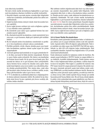 391
sisat› daha kolay kurulabilir.
Tek katl› evlerde mutfak davlumbaz›na ba¤lanabilen ›s› geri kaza-
n›ml› havaland›rma cihazlar›n özellikleri ﬂu ﬂekilde özetlenebilir:
1- Karﬂ›l›kl› klapeler sayesinde piﬂirme s›ras›nda di¤er bölgelerden
emilen hava azalt›l›rken, davlumbazdaki çekilen hava debisi art›-
r›labilmektedir.
2- So¤uk havalarda donma emniyeti olarak ortam havas›ndan kar›-
ﬂ›m yap›labilir.
3- Ayr›ca so¤uk havan›n ›s›t›lmas› için s›cak su ba¤lant›s› yap›lma-
l› veya elektrikle ›s›tma yap›lmal›d›r.
4- Bu sistemlerde yaz›n sadece egzoz yap›larak besleme fan› ener-
jisinden tasarruf sa¤lanabilir.
5- Bu cihazlarda kontrollü havaland›rma, yemek piﬂirmelerde hava
emiﬂ ayar›, ›s› geri kazan›m›, düﬂük gece iﬂletmesi gibi özellikler
bulunur.
6- Bu tür mekanik merkezi havaland›rma sistemlerinde ses proble-
mi ve hava kanallar›n›n yerleﬂimi sak›nca yaratmaktad›r.
7- Özellikle prefabrik evlerde, döﬂeme alt›ndan geçen yass› kanal-
larla havaland›rma yap›lmas› mimari aç›dan uygun bir çözüm
oluﬂturmaktad›r
8- Çok katl› apartman tipi konutlarda ise en uygun çözümlerden bi-
ri, iki dikey ana kanal ile bütün dairelere ulaﬂmaktad›r. Besleme
ve egzoz fanlar› çat›da yerleﬂtirilir. Her daireye ana kanallardan
bir besleme havas› kanal›, bir de egzoz havas› kanal› girer. ‹kisi
aras›nda her daireye ait ›s› geri kazanma cihaz› yerleﬂtirilebilir.
Ayr›ca besleme havas› ›s›tmas› bu cihazdan sonra yap›l›r. Daire
içinde kanal da¤›t›m› asma tavan içinden veya yükseltilmiﬂ döﬂe-
me alt›ndan gerçekleﬂtirilebilir. Yine oturma odas›, yatak odas›
gibi hacimlere sadece besleme havas› verilirken; mutfak, tuvalet,
banyo gibi hacimlerden sadece egzoz havas› emilir.
9- -4 °C’›n alt›ndaki d›ﬂ s›cakl›klarda plakal› tip ›s› de¤iﬂtirgeçlerin-
de donma nedeniyle t›kanmalar olabilir. Bu nedenle bu tip cihaz-
larda ortam havas› by-pass yap›larak giriﬂ havas› s›cakl›¤› yük-
seltilme imkân› olmal›d›r.
Mal sahibinin istekleri do¤rultusunda daha basit veya daha karma-
ﬂ›k sistemler oluﬂturulabilir. Ayn› ﬂekilde farkl› bölgelerde, farkl›
zamanlarda daha fazla ve daha az havaland›rma imkan› yarat›labi-
lir. Örne¤in geceleri sadece yatak odalar›n›n havaland›rmas›n›n ça-
l›ﬂt›r›lmas› mümkündür. Tek katl› evlerde mutfak davlumbaz›na
ba¤lanabilen ›s› geri kazan›ml› havaland›rma cihazlar› kullan›labi-
lir. ﬁekil 14.4’de böyle bir sistem gösterilmiﬂtir. Karﬂ›l›kl› klapeler
sayesinde piﬂirme s›ras›nda di¤er bölgelerden emilen hava azalt›l›r-
ken, davlumbazdan çekilen hava debisi art›r›labilmektedir. So¤uk
havalarda donma emniyeti olarak, ortam havas›ndan kar›ﬂ›m yap›-
labilir.Ayr›ca so¤uk havan›n ›s›t›lmas› için s›cak su ba¤lant›s› yap›l-
mal› veya elektrikle ›s›tma yap›lmal›d›r.
14.1.4. Konut Mutfak Havaland›r›lmas›
Konutlarda yemek piﬂirmeden kaynaklanan buhar ve kokular›n d›-
ﬂar› at›lmas› için en yayg›n kullan›lan yöntem ocak üstü aspiratör-
lerdir. Aspiratör debisi 360 m3/h de¤erini sa¤layabilmelidir. Türk ti-
pi mutfaklar için daha uygun olan ELICENT Chef 600 tipi aspira-
törlerde ise debi 620 m3/h de¤erine kadar ç›kabilmektedir. Debi
ayarlanabilir olmal›d›r. Aspiratör baca ba¤lant›s›nda ø 125 yuvarlak
metal kanal kullan›lmal›d›r.
Esnek alüminyum kanallar kir toplanmas› nedeni ile önerilmez. Bu
amaçla yayg›n kullan›lan ø 100 PVC borular ise yang›n tehlikesi ve
ses nedeniyle, kesinlikle kullan›lmamal›d›r. Yemek piﬂirme sonucu
filtre ve baca ba¤lant›s›nda biriken ya¤ tabakas›, ocaktan ulaﬂan bir
k›v›lc›m ile tutuﬂabilir. Filtre ka¤›d› ve yanabilen bir malzeme olan
PVC kanal, önemli bir yang›n potansiyeli oluﬂturur. Bu nedenle mut-
fak egzoz sisteminde galvanizli saçtan imal edilmiﬂ contal› s›zd›r-
maz (SPIROsafe) yuvarlak kanallar›n kullan›m› önerilir. Bacan›n da
tu¤la baca yerine galvanizli saçtan yap›lm›ﬂ, yuvarlak tip contal› ba-
ca olmas› tavsiye edilir. Çünkü aspiratör bacaya bast›¤› için mutfak
bacas›nda pozitif bas›nç hüküm sürer. Bu art› bas›nç alt›nda tu¤lada-
ki çatlak ve derz aralar›ndan koku yaﬂam mahallerine s›zar. Baca s›z-
d›rmaz biçimde birleﬂtirilmiﬂ metal kanal olursa, böyle bir s›zma ol-
ﬁekil 14.4. TEK KATLI KONUTLAR ‹Ç‹N MERKEZ‹ HAVALANDIRMA C‹HAZI
 