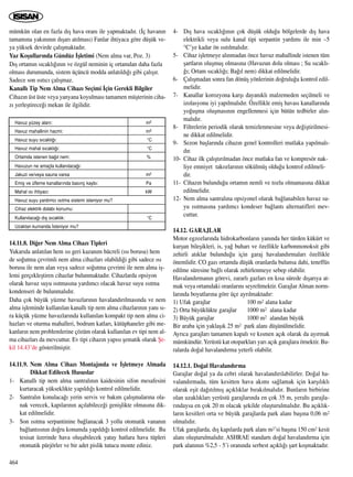 mümkün olan en fazla d›ﬂ hava oran› ile yapmaktad›r. (‹ç havan›n
tamam›na yak›n›n›n d›ﬂar› at›lmas›) Fanlar ihtiyaca göre düﬂük ve-
ya yüksek devirde çal›ﬂmaktad›r.
Yaz Koﬂullar›nda Gündüz ‹ﬂletimi (Nem alma var, Poz. 3)
D›ﬂ ortam›n s›cakl›¤›n›n ve özgül neminin iç ortamdan daha fazla
olmas› durumunda, sistem üçüncü modda anlat›ld›¤› gibi çal›ﬂ›r.
Sadece son ›s›t›c› çal›ﬂmaz.
Kanall› Tip Nem Alma Cihaz› Seçimi ‹çin Gerekli Bilgiler
Cihaz›n üst üste veya yanyana koyulmas› tamamen müﬂterinin ciha-
z› yerleﬂtirece¤i mekan ile ilgilidir.
Havuz yüzey alan›: m2
Havuz mahallinin hacmi: m3
Havuz suyu s›cakl›¤›: °C
Havuz mahal s›cakl›¤›: °C
Ortamda istenen ba¤›l nem: %
Havuzun ne amaçla kullan›laca¤›:
Jakuzi ve/veya sauna varsa m2
Emiﬂ ve üfleme kanallar›nda bas›nç kayb›: Pa
Mahal ›s› ihtiyac›: kW
Havuz suyu yard›mc› ›s›tma sistemi isteniyor mu?
Cihaz elektrik dolab› konumu:
Kullan›laca¤› d›ﬂ s›cakl›k: °C
Uzaktan kumanda ‹steniyor mu?
14.11.8. Di¤er Nem Alma Cihaz› Tipleri
Yukar›da anlat›lan hem ›s› geri kazan›m hücreli (›s› borusu) hem
de so¤utma çevrimli nem alma cihazlar› olabildi¤i gibi sadece ›s›
borusu ile nem alan veya sadece so¤utma çevrimi ile nem alma iﬂ-
lemi gerçekleﬂtiren cihazlar bulunmaktad›r. Cihazlarda opsiyon
olarak havuz suyu ›s›tmas›na yard›mc› olacak havuz suyu ›s›tma
kondenseri de bulunmal›d›r.
Daha çok büyük yüzme havuzlar›n›n havaland›r›lmas›nda ve nem
alma iﬂleminde kullan›lan kanall› tip nem alma cihazlar›n›n yan› s›-
ra küçük yüzme havuzlar›nda kullan›lan kompakt tip nem alma ci-
hazlar› ve oturma mahalleri, bodrum katlar›, kütüphaneler gibi me-
kanlar›n nem problemlerine çözüm olarak kullan›lan ev tipi nem al-
ma cihazlar› da mevcuttur. Ev tipi cihaz›n yap›s› ﬂematik olarak ﬁe-
kil 14.43’de gösterilmiﬂtir.
14.11.9. Nem Alma Cihaz› Montaj›nda ve ‹ﬂletmeye Almada
Dikkat Edilecek Hususlar
1- Kanall› tip nem alma santral›n›n kaidesinin sifon mesafesini
kurtaracak yükseklikte yap›ld›¤› kontrol edilmelidir.
2- Santral›n konulaca¤› yerin servis ve bak›m çal›ﬂmalar›na ola-
nak verecek, kap›lar›n›n aç›labilece¤i geniﬂlikte olmas›na dik-
kat edilmelidir.
3- Son ›s›tma serpantinine ba¤lanacak 3 yollu otomatik vanan›n
ba¤lant›s›n›n do¤ru konumda yap›ld›¤› kontrol edilmelidir. Bu
tesisat üzerinde hava oluﬂabilecek yatay hatlara hava tüpleri
otomatik pürjörler ve bir adet pislik tutucu monte ediniz.
4- D›ﬂ hava s›cakl›¤›n›n çok düﬂük oldu¤u bölgelerde d›ﬂ hava
elektrikli veya sulu kanal tipi serpantin yard›m› ile min –5
°C’ye kadar ön ›s›t›lmal›d›r.
5- Cihaz iﬂletmeye al›nmadan önce havuz mahallinde istenen tüm
ﬂartlar›n oluﬂmuﬂ olmas›na (Havuzun dolu olmas› ; Su s›cakl›-
¤›; Ortam s›cakl›¤›; Ba¤›l nem) dikkat edilmelidir.
6- Çal›ﬂmadan sonra fan dönüﬂ yönlerinin do¤rulu¤u kontrol edil-
melidir.
7- Kanallar korozyona karﬂ› dayan›kl› malzemeden seçilmeli ve
izolasyonu iyi yap›lmal›d›r. Özellikle emiﬂ havas› kanallar›nda
yo¤uﬂma oluﬂmas›n›n engellenmesi için bütün tedbirler al›n-
mal›d›r.
8- Filtrelerin periodik olarak temizlenmesine veya de¤iﬂtirilmesi-
ne dikkat edilmelidir.
9- Sezon baﬂlar›nda cihaz›n genel kontrolleri mutlaka yap›lmal›-
d›r.
10- Cihaz ilk çal›ﬂt›r›lmadan önce mutlaka fan ve kompresör nak-
liye emniyet takozlar›n›n sökülmüﬂ oldu¤u kontrol edilmeli-
dir.
11- Cihaz›n bulundu¤u ortam›n nemli ve tozlu olmamas›na dikkat
edilmelidir.
12- Nem alma santral›na opsiyonel olarak ba¤lanabilen havuz su-
yu ›s›tmas›na yard›mc› kondeser ba¤lant› alternatifleri mev-
cuttur.
14.12. GARAJLAR
Motor egzozlar›nda hidrokarbonlar›n yan›nda her türden kükürt ve
kurﬂun bileﬂikleri, is, ya¤ buhar› ve özellikle karbonmonoksit gibi
zehirli at›klar bulundu¤u için garaj havaland›rmalar› özellikle
önemlidir. CO gaz› ortamda düﬂük oranlarda bulunsa dahi, teneffüs
edilme süresine ba¤l› olarak zehirlenmeye sebep olabilir.
Havaland›rman›n görevi, zararl› gazlar› en k›sa sürede d›ﬂar›ya at-
mak veya ortamdaki oranlar›n› seyreltmektir. Garajlar Alman norm-
lar›nda boyutlar›na göre üçe ayr›lmaktad›r:
1) Ufak garajlar 100 m2 alana kadar
2) Orta büyüklükte garajlar 1000 m2 alana kadar
3) Büyük garajlar 1000 m2 alandan büyük
Bir araba için yaklaﬂ›k 25 m2 park alan› düﬂünülmelidir.
Ayr›ca garajlar› tamamen kapal› ve k›smen aç›k olarak da ay›rmak
mümkündür. Yerüstü kat otoparklar› yar› aç›k garajlara örnektir. Bu-
ralarda do¤al havaland›rma yeterli olabilir.
14.12.1. Do¤al Havaland›rma
Garajlar do¤al ya da cebri olarak havaland›r›labilirler. Do¤al ha-
valand›rmada, tüm kesitten hava ak›m› sa¤lamak için karﬂ›l›kl›
olarak eﬂit da¤›t›lm›ﬂ aç›kl›klar b›rak›lmal›d›r. Bunlar›n birbirine
olan uzakl›klar› yerüstü garajlar›nda en çok 35 m, yeralt› garajla-
r›ndaysa en çok 20 m olacak ﬂekilde oluﬂturulmal›d›r. Bu aç›kl›k-
lar›n kesitleri orta ve büyük garajlarda park alan› baﬂ›na 0,06 m2
olmal›d›r.
Ufak garajlarda, d›ﬂ kap›larda park alan› m2’si baﬂ›na 150 cm2 kesit
alan› oluﬂturulmal›d›r. ASHRAE standart› do¤al havaland›rma için
park alan›n›n %2,5 - 5’i oran›nda serbest aç›kl›¤› ﬂart koﬂmaktad›r.
464
 