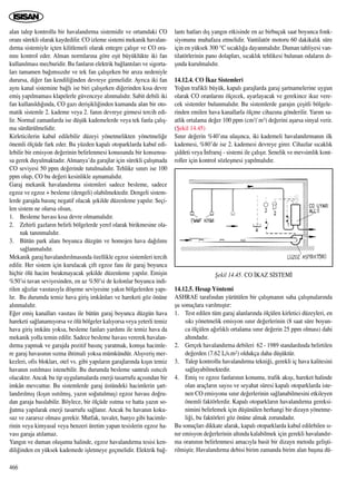 alan talep kontrollu bir havaland›rma sistemidir ve ortamdaki CO
oran› sürekli olarak kaydedilir. CO izleme sistemi mekanik havalan-
d›rma sistemiyle içten kilitlemeli olarak entegre çal›ﬂ›r ve CO ora-
n›n› kontrol eder. Alman normlar›na göre eﬂit büyüklükte iki fan
kullan›lmas› mecburidir. Bu fanlar›n elektrik ba¤lant›lar› ve sigorta-
lar› tamamen ba¤›ms›zd›r ve tek fan çal›ﬂ›rken bir ar›za nedeniyle
durursa, di¤er fan kendili¤inden devreye girmelidir. Ayr›ca iki fan
ayn› kanal sistemine ba¤l› ise biri çal›ﬂ›rken di¤erinden k›sa devre
emiﬂ yap›lmamas› klapelerle güvenceye al›nmal›d›r. Sabit debili iki
fan kullan›ld›¤›nda, CO gaz› deriﬂikli¤inden kumanda alan bir oto-
matik sistemle 2. kademe veya 2. fan›n devreye girmesi tercih edi-
lir. Normal zamanlarda ise düﬂük kademelerde veya tek fanla çal›ﬂ-
ma sürdürülmelidir.
Kirleticilerin kabul edilebilir düzeyi yönetmelikten yönetmeli¤e
önemli ölçüde fark eder. Bu yüzden kapal› otoparklarda kabul edi-
lebilir bir emisyon de¤erinin belirlenmesi konusunda bir konsensu-
sa gerek duyulmaktad›r. Almanya’da garajlar için sürekli çal›ﬂmada
CO seviyesi 50 ppm de¤erinde tutulmal›d›r. Tehlike s›n›r› ise 100
ppm olup, CO bu de¤eri kesinlikle aﬂmamal›d›r.
Garaj mekanik havaland›rma sistemleri sadece besleme, sadece
egzoz ve egzoz + besleme (dengeli) olabilmektedir. Dengeli sistem-
lerde garajda bas›nç negatif olacak ﬂekilde düzenleme yap›l›r. Seçi-
len sistem ne olursa olsun,
1. Besleme havas› k›sa devre olmamal›d›r.
2. Zehirli gazlar›n belirli bölgelerde yerel olarak birikmesine ola-
nak tan›nmal›d›r.
3. Bütün park alan› boyunca düzgün ve homojen hava da¤›l›m›
sa¤lanmal›d›r.
Mekanik garaj havaland›r›lmas›nda özellikle egzoz sistemleri tercih
edilir. Her sistem için kurulacak çift egzoz fan› ile garaj boyunca
hiçbir ölü hacim b›rakmayacak ﬂekilde düzenleme yap›l›r. Emiﬂin
%50’si tavan seviyesinden, en az %50’si de kolonlar boyunca indi-
rilen a¤›zlar vas›tas›yla döﬂeme seviyesine yak›n bölgelerden yap›-
l›r. Bu durumda temiz hava giriﬂ imkânlar› ve hareketi göz önüne
al›nmal›d›r.
E¤er emiﬂ kanallar› vas›tas› ile bütün garaj boyunca düzgün hava
hareketi sa¤lanam›yorsa ve ölü bölgeler kal›yorsa veya yeterli temiz
hava giriﬂ imkân› yoksa, besleme fanlar› yard›m› ile temiz hava da
mekanik yolla temin edilir. Sadece besleme havas› vererek havalan-
d›rma yapmak ve garajda pozitif bas›nç yaratmak, komﬂu hacimle-
re garaj havas›n›n s›zma ihtimali yoksa mümkündür. Al›ﬂveriﬂ mer-
kezleri, ofis bloklar›, otel vs. gibi yap›lar›n garajlar›nda k›ﬂ›n temiz
havan›n ›s›t›lmas› istenebilir. Bu durumda besleme santral› ›s›t›c›l›
olacakt›r. Ancak bu tip uygulamalarda enerji tasarrufu aç›s›ndan bir
imkân mevcuttur. Bu sistemlerde garaj üstündeki hacimlerin ﬂart-
land›r›lm›ﬂ (k›ﬂ›n ›s›t›lm›ﬂ, yaz›n so¤utulmuﬂ) egzoz havas› do¤ru-
dan garaja bas›labilir. Böylece, bir ölçüde ›s›tma ve hatta yaz›n so-
¤utma yap›larak enerji tasarrufu sa¤lan›r. Ancak bu havan›n koku-
suz ve zarars›z olmas› gerekir. Mutfak, tuvalet, banyo gibi hacimle-
rinin veya kimyasal veya benzeri üretim yapan tesislerin egzoz ha-
vas› garaja at›lamaz.
Yang›n ve duman oluﬂumu halinde, egzoz havaland›rma tesisi ken-
dili¤inden en yüksek kademede iﬂletmeye geçmelidir. Elektrik ba¤-
lant› hatlar› d›ﬂ yang›n etkisinde en az birbuçuk saat boyunca fonk-
siyonunu muhafaza etmelidir. Vantilatör motoru 60 dakikal›k süre
için en yüksek 300 °C s›cakl›¤a dayanmal›d›r. Duman tahliyesi van-
tilatörlerinin pano dolaplar›, s›cakl›k tehlikesi bulunan odalar›n d›-
ﬂ›nda kurulmal›d›r.
14.12.4. CO ‹kaz Sistemleri
Yo¤un trafikli büyük, kapal› garajlarda garaj ﬂartnamelerine uygun
olarak CO oranlar›n› ölçecek, ayarlayacak ve gerekince ikaz vere-
cek sistemler bulunmal›d›r. Bu sistemlerde garaj›n çeﬂitli bölgele-
rinden emilen hava kanallarla ölçme cihaz›na gönderilir. Yar›m sa-
atlik ortalama de¤er 100 ppm (cm3/ m3) de¤erini aﬂarsa sinyal verir.
(ﬁekil 14.45)
S›n›r de¤erin %40’›na ulaﬂ›nca, iki kademeli havaland›rman›n ilk
kademesi, %80’de ise 2. kademesi devreye girer. Cihazlar s›cakl›k
ﬂiddeti veya ‹nfraruj - sistemi ile çal›ﬂ›r. Senelik ve mevsimlik kont-
roller için kontrol sözleﬂmesi yap›lmal›d›r.
14.12.5. Hesap Yöntemi
ASHRAE taraf›ndan yürütülen bir çal›ﬂman›n saha çal›ﬂmalar›nda
ﬂu sonuçlara var›lm›ﬂt›r:
1. Test edilen tüm garaj alanlar›nda ölçülen kirletici düzeyleri, en
s›k› yönetmelik emisyon s›n›r de¤erlerinin (8 saat süre boyun-
ca ölçülen a¤›rl›kl› ortalama s›n›r de¤erin 25 ppm olmas›) dahi
alt›ndad›r.
2. Gerçek havaland›rma debileri 62 - 1989 standard›nda belirtilen
de¤erden (7.62 L/s.m2) oldukça daha düﬂüktür.
3. Talep kontrollu havaland›rma tekni¤i, gerekli iç hava kalitesini
sa¤layabilmektedir.
4. Emiﬂ ve egzoz fanlar›n›n konumu, trafik ak›ﬂ›, hareket halinde
olan araçlar›n say›s› ve seyahat süresi kapal› otoparklarda iste-
nen CO emisyonu s›n›r de¤erlerinin sa¤lanabilmesini etkileyen
önemli faktörlerdir. Kapal› otoparklar›n havaland›rma gereksi-
nimini belirlemek için düﬂünülen herhangi bir dizayn yönetme-
li¤i, bu faktörleri göz önüne almak zorundad›r.
Bu sonuçlar› dikkate alarak, kapal› otoparklarda kabul edilebilen s›-
n›r emisyon de¤erlerinin alt›nda kalabilmek için gerekli havaland›r-
ma oran›n›n belirlenmesi amac›yla basit bir dizayn metodu geliﬂti-
rilmiﬂtir. Havaland›rma debisi birim zamanda birim alan baﬂ›na dü-
466
ﬁekil 14.45. CO ‹KAZ S‹STEM‹
 