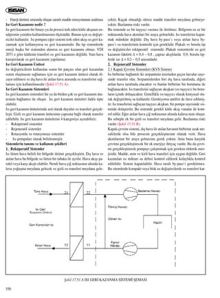 - Enerji üretimi s›ras›nda oluﬂan zararl› madde emisyonunun azalmas›
Is› Geri Kazan›m› nedir ?
Is› geri kazan›m› bir binay› ya da prosesi terk eden kütle ak›ﬂ›n›n en-
talpisinin yeniden kullan›lmas›n›n ölçüsüdür. Bunun için ›s› de¤iﬂti-
riciler kullan›l›r. Is› pompas› e¤er sistemi terk eden ak›ﬂ› ›s› geri ka-
zanmak için kullan›yorsa ›s› geri kazan›m›d›r. Bu tip sistemlerde
enerji baﬂka bir sistemden al›n›rsa ›s› geri kazan›m› olmaz. VDI
2071 e göre kütlenin transferi ›s› geri kazan›m› de¤ildir. Yani hava
kar›ﬂt›r›larak ›s› geri kazan›m› yap›lamaz.
Is› Geri Kazan›m Ünitesi
Is› de¤iﬂtiricilerin kullan›lan ›s›n›n bir parças› olan geri kazan›lan
›s›n›n oluﬂmas›n› sa¤lamas› için ›s› geri kazan›m ünitesi olarak di-
zayn edilmesi ve d›ﬂ hava ile at›lan hava aras›nda ›s› transferini sa¤-
lamas› için kullan›lmas›d›r (ﬁekil 17.51.A).
Is› Geri Kazan›m Sistemleri
Is› geri kazan›m sistemleri bir ya da birden çok ›s› geri kazan›m üni-
tesinin ba¤lant›s› ile oluﬂur. Is› geri kazan›m üniteleri farkl› tipte
olabilir.
Is› geri kazan›m ünitelerinde as›l olarak duyulur ›s› transferi gerçek-
leﬂir. Gizli ›s› geri kazan›m ünitesinin yap›s›na ba¤l› olarak transfer
edilebilir. Is› geri kazan›m ünitelerini 4 kategoriye ay›rabiliriz:
- Reküperatif sistemler
- Rejeneratif sistemler
- Rotasyonlu ve rotasyonsuz sistemler
- Is› pompalar› olarak belirlenmiﬂtir.
Sistemlerin tan›m› ve kullan›m ﬂekilleri
1. Reküperatif Sistemler
Is› ileten hava belirli bir bölgede iletimi gerçekleﬂtirir. D›ﬂ hava ve
at›lan hava bu bölgede ›s› ileten bir tabaka ile ayr›l›r. Hava ak›ﬂ› pa-
ralel veya karﬂ› ak›ﬂl› olabilir. Nemli hava çi¤ noktas›n›n alt›nda ka-
l›rsa yo¤uﬂma meydana gelecek ve gizli ›s› transferi meydana gele-
cektir. Kaçak olmad›¤› sürece madde transferi meydana gelmeye-
cektir. Buzlanma riski vard›r.
Bu sistemde ›s› bir taﬂ›y›c› vas›tas› ile iletilmez. Bölgenin en az bir
noktas›nda hava ak›mlar› bir araya gelmelidir. Is› transferini kapat-
mak mümkün de¤ildir. D›ﬂ hava by-pass’› veya at›lan hava by-
pass’› ›s› transferinin kontrolü için gereklidir. Plakal› ve borulu tip
›s› de¤iﬂtiriciler reküperatif sistemdir. Plakal› sistemlerde ›s› geri
kazan›m faktörü ∆ = 0,4 – 0,8 , çapraz ak›ﬂl›larda 0,9; borulu tip-
lerde ise ∆ = 0,3 – 0,5 aras›ndad›r.
2. Rejeneratif Sistemler
2.1 Kapal› Çevrim Sistemleri (KVS Sistem)
Is› birbirine ba¤lant›l› iki serpantinin üzerinden geçen havalar saye-
sinde transfer olur. Serpantinlerden biri d›ﬂ hava taraf›nda, di¤eri
at›lan hava taraf›nda olacakt›r ve bunlar birbirine bir borulama ile
ba¤lanacakt›r. Is› transferini sa¤layan ak›ﬂkan (›s› taﬂ›y›c›) bu boru-
lar›n içinde dolaﬂacakt›r. Genellikle ›s› taﬂ›y›c› olarak kimyasal ola-
rak de¤iﬂtirilmiﬂ su kullan›l›r. Gerekiyorsa antifriz de ilave edilmiﬂ-
tir. Is› transferini sa¤layan taﬂ›y›c› ak›ﬂkan, bir pompa sayesinde sis-
temde dolaﬂt›r›l›r. Bu sistemde gerekli kütle ak›ﬂ› vanalar ile kont-
rol edilir. E¤er at›lan hava çi¤ noktas›n›n alt›nda kal›rsa nem oluﬂur.
Bu sebeple ek bir gizli ›s› transferi meydana gelir. Buzlanma riski
vard›r (ﬁekil 17.51.B).
Kapal› çevrim sistemi, d›ﬂ hava ile at›lan havan›n birbirine uzak me-
safelerde olsa bile prosesin gerçekleﬂmesine olanak verir. Hava
ak›mlar›n›n bir araya gelmesine gerek yoktur. Ama buna karﬂ›l›k
çevrimi gerçekleﬂtirecek bir ek enerjiye ihtiyaç vard›r. Bu da çevri-
mi gerçekleﬂtirecek pompay› çal›ﬂt›rmak için gereken elektrik ener-
jisidir. Madde, nem ve kirli hava transferi için uygun de¤ildir. Geri
kazan›lan ›s› miktar› su debisi kontrol edilerek kolayl›kla kontrol
edilebilir. Sistem kapat›labilir. Hava taraf› by-pass’› gerektirmez.
Bu sitemlerde kompakt veya blok ›s› de¤iﬂtircilerde ›s› transferi kat-
550
ﬁekil 17.51.A ISI GER‹ KAZANMA S‹STEM‹ ﬁEMASI
 