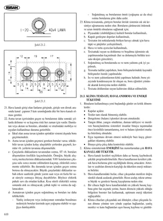 21. Hava kanal› giriﬂi olan fanlar›n giriﬂinde, giriﬂle son dirsek ara-
s›nda kanal çap›n›n 5 kat› uzunlu¤unda düz bir hava kanal› ol-
mas› gerekir.
22. Asma tavan içerisinden geçen su borular›n›n daha sonraki y›l-
larda delinme ve su kaç›rma riski her zaman için vard›r. Damla-
tan veya ak›tan su borular›, alt›ndaki ve etraf›ndaki mobilya ve
eﬂyalar› kullan›lmaz duruma getirebilir.
a- ‹deal olan asma tavan içinden sprinkler sistemi d›ﬂ›nda boru
geçirmemektir.
b- Asma tavan içinden geçmesi gereken borular varsa; söküle-
bilir tavan içinden kolay ulaﬂ›labilir yerlerden geçmeli, ko-
ridor vb. yerlerin tavan›na döﬂenmelidir.
c- Çarﬂ›larda dükkanlar›n tavan›ndan ›s›tma, ST vb. borular›
döﬂemekten özellikle kaç›n›lmal›d›r. Örne¤in, büyük al›ﬂ-
veriﬂ merkezlerinin dükkanlar›ndaki VAV kutular›n›n ç›k›-
ﬂ›na sulu ›s›t›c› monte edilmekten kaç›n›p, elektrikli ›s›t›c›
monte edilebilir. Bu durumda tavan içinden geçen ›s›tma
borusu da olmayacakt›r. Büyük çarﬂ›lardaki dükkanlar sa-
bah erken saatlerde günde yar›m saat veya en fazla bir sa-
at süreyle ›s›tmaya ihtiyaç duyabilirler. Böylece elektrik
pahal› sav› da ortadan kalkar. K›sa süreli elektrikli ›s›tma
sonunda at›k ›s› olmayacak; çabuk tepki ve ›s›tma da sa¤-
lanacakt›r.
d- Asmatavan içinden geçen so¤utulmuﬂ su borular› ise daha
tehlikelidir.
- Yanl›ﬂ izolasyon veya izolasyonun sonradan bozulmas›
nedeniyle borular üzerinde aﬂ›r› yo¤uﬂma olabilir ve aﬂa-
¤›ya damlayabilir.
- So¤utulmuﬂ su borular›n›n ömrü (yo¤uﬂma az da olsa)
›s›tma borular›na göre daha azd›r.
23. Klima tesisat›nda, çürüyen borular ileride sistemin s›k s›k ke-
sintiye u¤ramas›na neden olur. Borular›n çürümesini önlemek
ve uzun ömürlü olmalar›n› sa¤lamak için;
a. Piyasadaki (olabildi¤ince) kaliteli borular kullan›lmal›,
b. Kapal› genleﬂme depolar› kullan›lmal›,
c. Tesisat›n üst noktalar›nda biriken havay› almak için hava
tüpü ve pürjörler yerleﬂtirilmeli,
d. Hava ve tortu ay›r›c›lar kullan›lmal›,
e. Tesisattaki suyun su doldurma ve boﬂaltma iﬂleminin s›k
yap›lmas›ndan kaç›n›lmal› (her su dolumuyla birlikte tesi-
sata oksijen girecektir),
f. So¤utulmuﬂ su borular›nda ›s› ve nem yal›t›m› çok iyi ya-
p›lmal›,
g. Tesisatta tadilat yap›l›rken, boru birleﬂmelerindeki kaynakl›
birleﬂmeler özenle yap›lmal›d›r.
h. Is› ve nem yal›t›mlar›n›n kötü yap›lmas› halinde; boru yü-
zeyinde kondensasyon ile oluﬂan su, boru e¤imleri yönün-
de akarak korozyona neden olabilir.
i. Tesisata doldurulan suyun kalitesine dikkat edilmelidir.
21.3. KL‹MA TES‹SATI, HAVALANDIRMA VE ENERJ‹
TÜKET‹M‹
1. Binalar›n kullan›lmaya yeni baﬂland›¤› günler en kritik dönem-
lerdir:
• Kap›lar aç›kt›r.
• Testler tam olarak bitmemiﬂ olabilir.
• Dengeleme (balans) iﬂlemleri devam etmektedir.
• Yang›n ihbar, yang›n söndürme, duman tahliyesi ve merdi-
ven bas›nçland›rma sistemleri insanlar binaya taﬂ›nmadan
önce kesinlikle tamamlanm›ﬂ, test ve balans iﬂlemleri mutla-
ka bitirilmiﬂ olmal›d›r.
• Eﬂya taﬂ›nmas› devam etmesi nedeniyle baz› kaç›ﬂ güzer-
gahlar› t›kanm›ﬂ olabilir.
• Binaya giriﬂ-ç›k›ﬂ daha kontrolsüz olabilir.
2. Klima sistemlerinde ENERJ‹Y‹ fan motorlar›ndan çok HAVA
KANALLARI TÜKET‹R.
a. Hava kanal› kesitleri seçilirken daha az bas›nç kaybedecek
ﬂekilde projelendirilmelidir. Hava kanallar›n›n kesitleri yük-
sek hava h›zlar›na göre seçildi¤inde direnç artacakt›r. Art›r›-
lan ve azalt›lan direncin karﬂ›l›¤› da tüketilen enerji miktar›-
n› belirler.
b. Hava kanallar›ndaki h›zlar, cihaz ç›k›ﬂ›ndan menfeze do¤ru
sürekli olarak azalarak gitmelidir. H›z›n azal›p, tekrar artma-
s› büyük ve gereksiz bas›nç kay›plar›na neden olur.
c. Bir cihaza ba¤l› hava kanallar›ndaki en yüksek bas›nç kay-
b›na göre fan seçmek yerine, bazen direncin yüksek oldu¤u
bölgelere booster fan kullanmak, optimum enerji tüketimi
sa¤layabilir.
d. Klima cihazlar› ç›k›ﬂ›ndaki ani dönüﬂler, cihaz ç›k›ﬂ›nda fa-
n›n dönme yönüne ters yönde yap›lan ba¤lant›lar, yanl›ﬂ
menfez ve kutu ba¤lant›lar› aﬂ›r› bas›nç kayb›na ve gürültü-
610
ﬁekil 21.2.
ﬁekil 21.3.
 