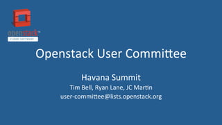 Openstack	
  User	
  Commi1ee	
  
Havana	
  Summit	
  
Tim	
  Bell,	
  Ryan	
  Lane,	
  JC	
  Mar?n	
  
user-­‐commi1ee@lists.openstack.org	
  
 