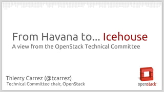From Havana to... Icehouse
A view from the OpenStack Technical Committee

Thierry Carrez (@tcarrez)
Technical Committee chair, OpenStack

 