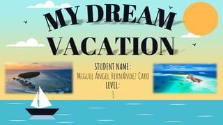 VACATION
STUDENT NAME:
Miguel Ángel Hernández Caro
LEVEL:
3
 