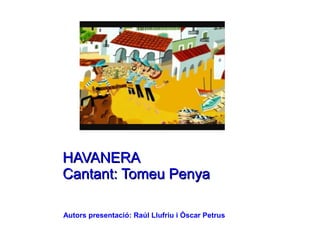 HAVANERA
Cantant: Tomeu Penya

Autors presentació: Raúl Llufriu i Óscar Petrus
 