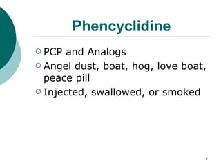 Phencyclidine PCP and Analogs Angel dust, boat, hog, love boat, peace pill Injected, swallowed, or smoked 