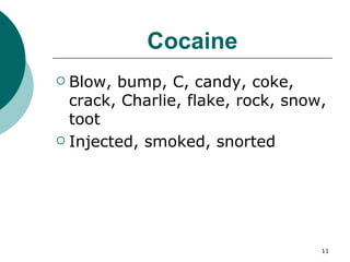 Cocaine Blow, bump, C, candy, coke, crack, Charlie, flake, rock, snow, toot Injected, smoked, snorted 