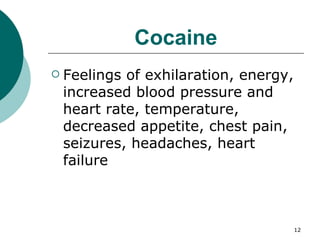 Cocaine Feelings of exhilaration, energy, increased blood pressure and heart rate, temperature, decreased appetite, chest pain, seizures, headaches, heart failure 