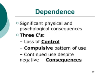 Dependence Significant physical and psychological consequences Three   C’s: –  Loss of  Control –  Compulsive  pattern of use –  Continued use despite  negative Consequences 