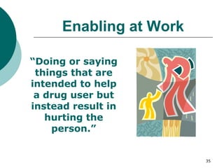 Enabling at Work “ Doing or saying things that are intended to help a drug user but instead result in hurting the person.” 
