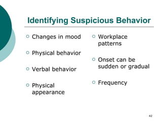 Identifying Suspicious Behavior Changes in mood Physical behavior Verbal behavior Physical appearance Workplace patterns Onset can be sudden or gradual Frequency 