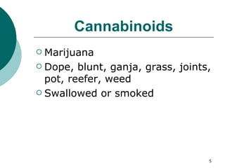 Cannabinoids Marijuana Dope, blunt, ganja, grass, joints, pot, reefer, weed Swallowed or smoked 